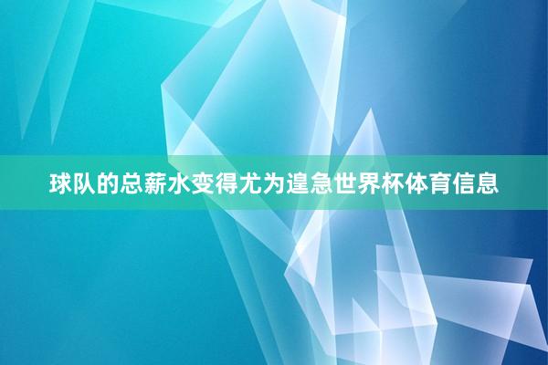 球队的总薪水变得尤为遑急世界杯体育信息