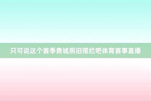 只可说这个赛季费城照旧摆烂吧体育赛事直播