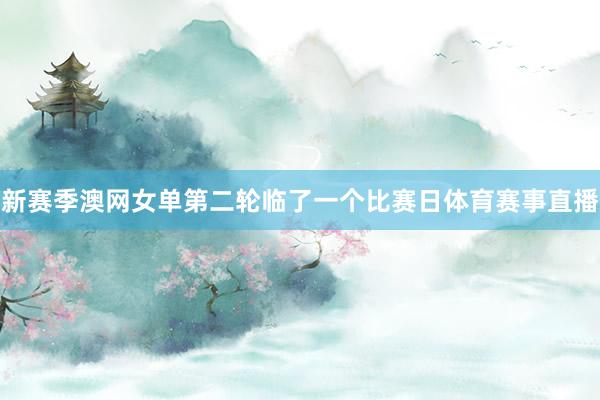 新赛季澳网女单第二轮临了一个比赛日体育赛事直播