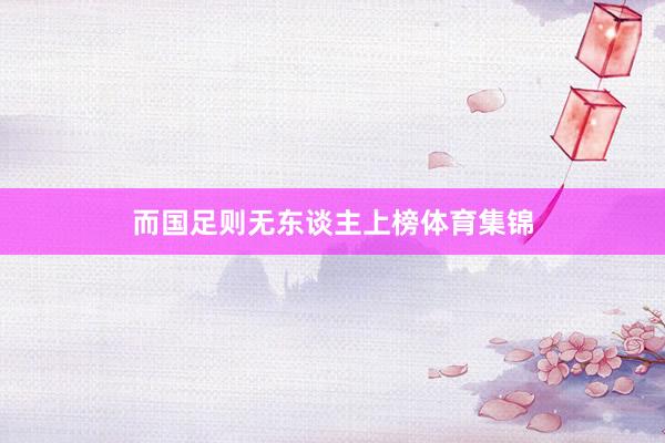 而国足则无东谈主上榜体育集锦