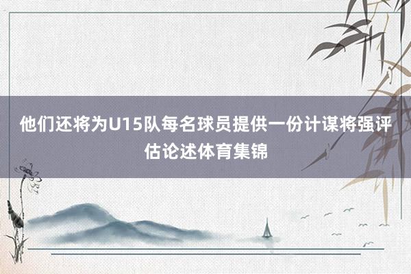 他们还将为U15队每名球员提供一份计谋将强评估论述体育集锦