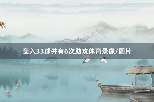 轰入33球并有6次助攻体育录像/图片