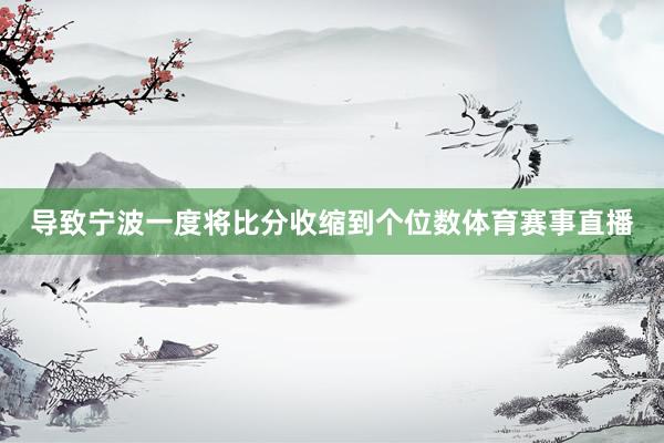 导致宁波一度将比分收缩到个位数体育赛事直播