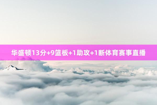 华盛顿13分+9篮板+1助攻+1断体育赛事直播