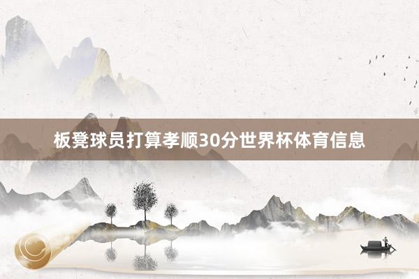 板凳球员打算孝顺30分世界杯体育信息