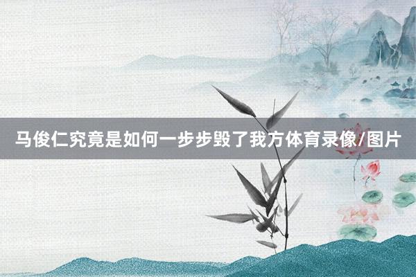 马俊仁究竟是如何一步步毁了我方体育录像/图片