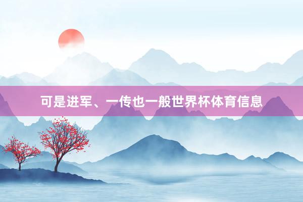 可是进军、一传也一般世界杯体育信息
