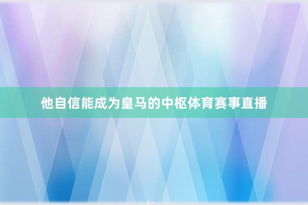 他自信能成为皇马的中枢体育赛事直播