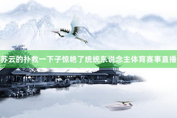 苏云的扑救一下子惊艳了统统东说念主体育赛事直播