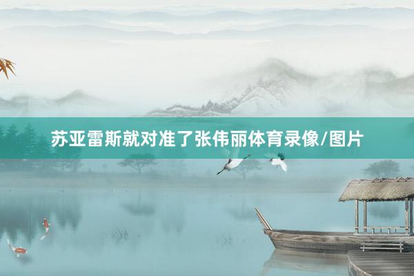 苏亚雷斯就对准了张伟丽体育录像/图片