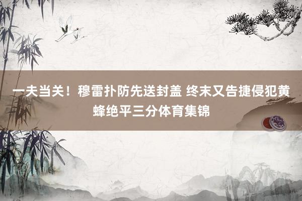 一夫当关！穆雷扑防先送封盖 终末又告捷侵犯黄蜂绝平三分体育集锦