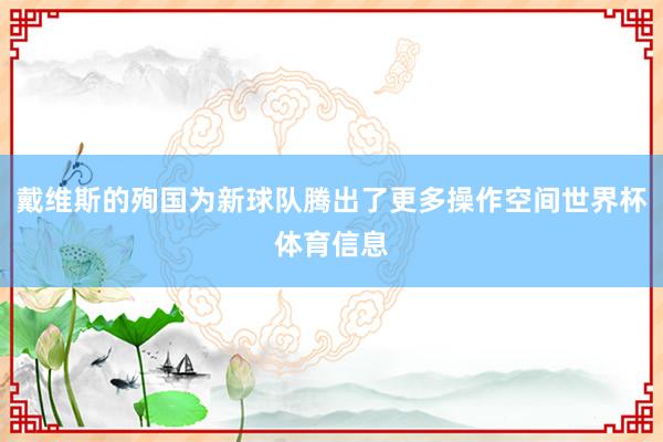 戴维斯的殉国为新球队腾出了更多操作空间世界杯体育信息