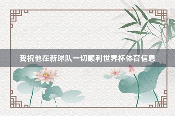 我祝他在新球队一切顺利世界杯体育信息