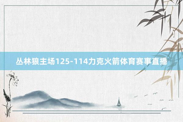 丛林狼主场125-114力克火箭体育赛事直播