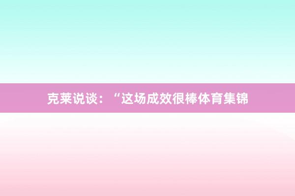 克莱说谈：“这场成效很棒体育集锦