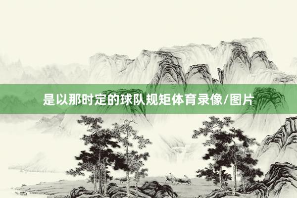 是以那时定的球队规矩体育录像/图片