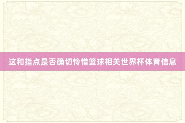 这和指点是否确切怜惜篮球相关世界杯体育信息