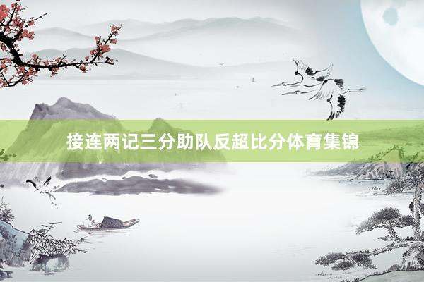 接连两记三分助队反超比分体育集锦