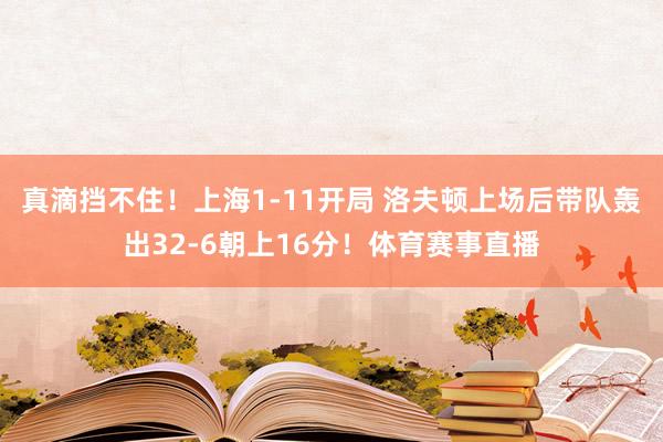 真滴挡不住！上海1-11开局 洛夫顿上场后带队轰出32-6朝上16分！体育赛事直播