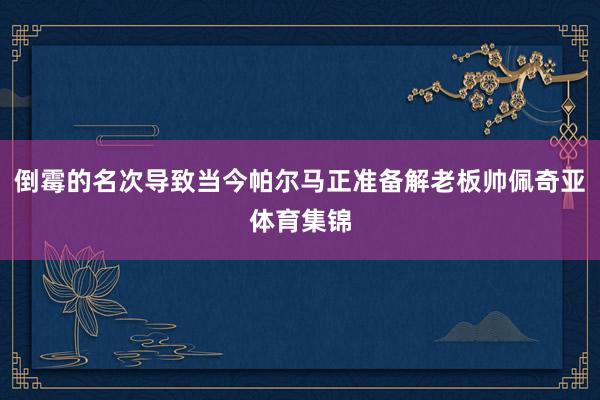 倒霉的名次导致当今帕尔马正准备解老板帅佩奇亚体育集锦
