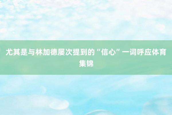 尤其是与林加德屡次提到的“信心”一词呼应体育集锦