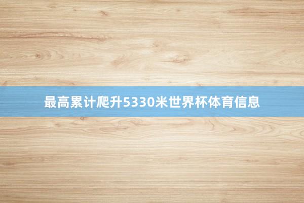 最高累计爬升5330米世界杯体育信息