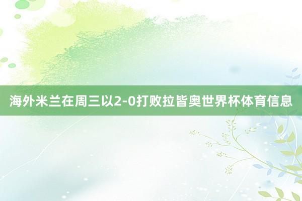 海外米兰在周三以2-0打败拉皆奥世界杯体育信息