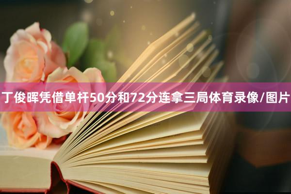 丁俊晖凭借单杆50分和72分连拿三局体育录像/图片