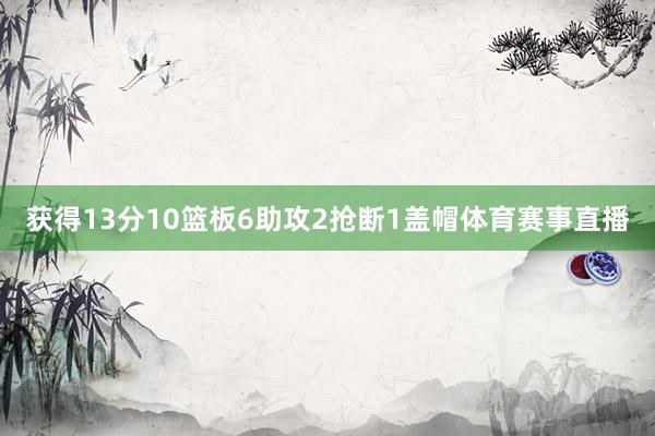 获得13分10篮板6助攻2抢断1盖帽体育赛事直播