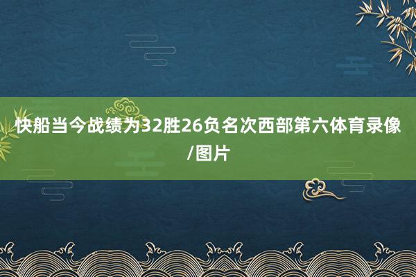 快船当今战绩为32胜26负名次西部第六体育录像/图片