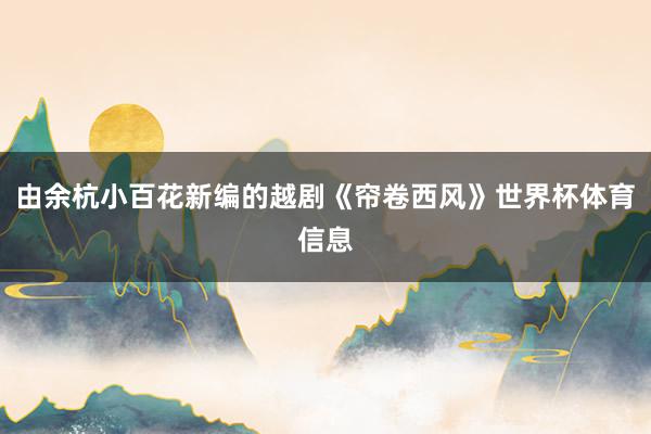 由余杭小百花新编的越剧《帘卷西风》世界杯体育信息