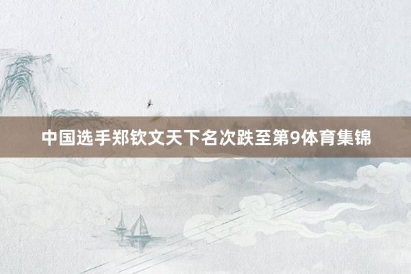 中国选手郑钦文天下名次跌至第9体育集锦