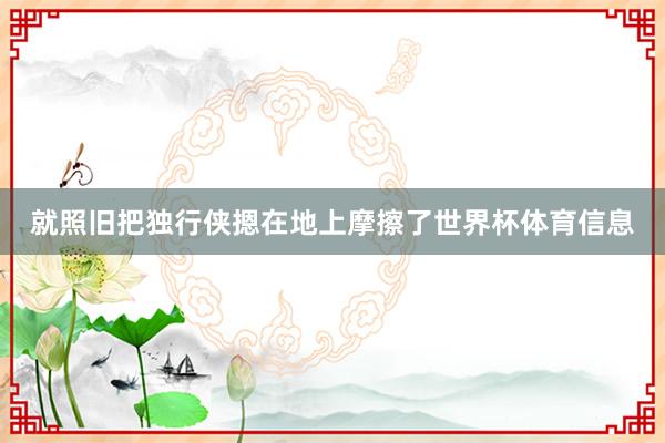 就照旧把独行侠摁在地上摩擦了世界杯体育信息