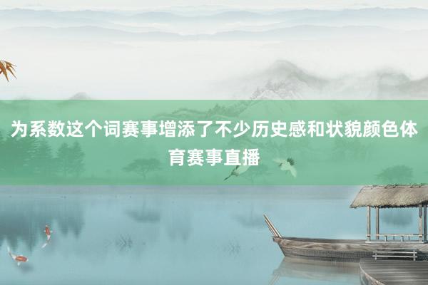 为系数这个词赛事增添了不少历史感和状貌颜色体育赛事直播