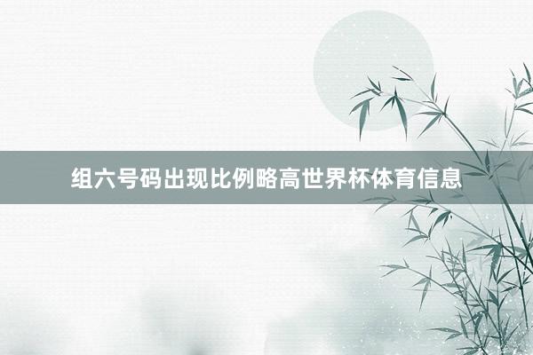 组六号码出现比例略高世界杯体育信息