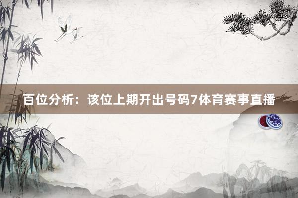 百位分析：该位上期开出号码7体育赛事直播