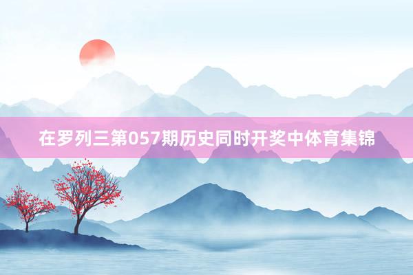 在罗列三第057期历史同时开奖中体育集锦
