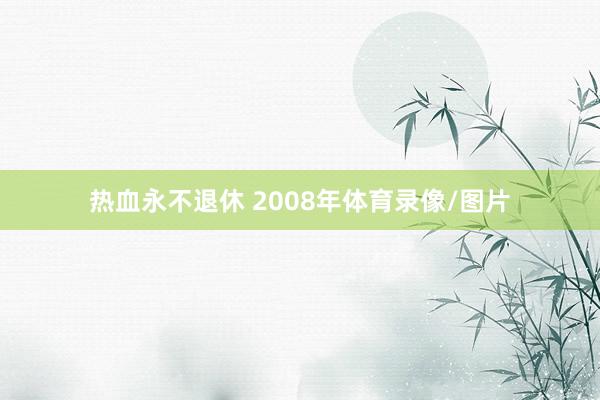 热血永不退休 2008年体育录像/图片
