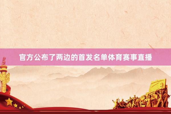 官方公布了两边的首发名单体育赛事直播