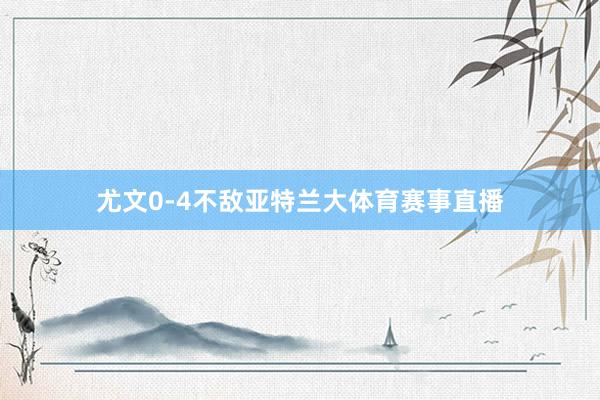 尤文0-4不敌亚特兰大体育赛事直播