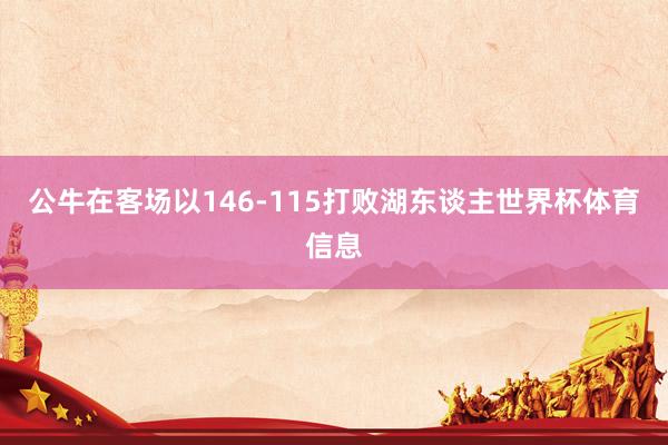 公牛在客场以146-115打败湖东谈主世界杯体育信息