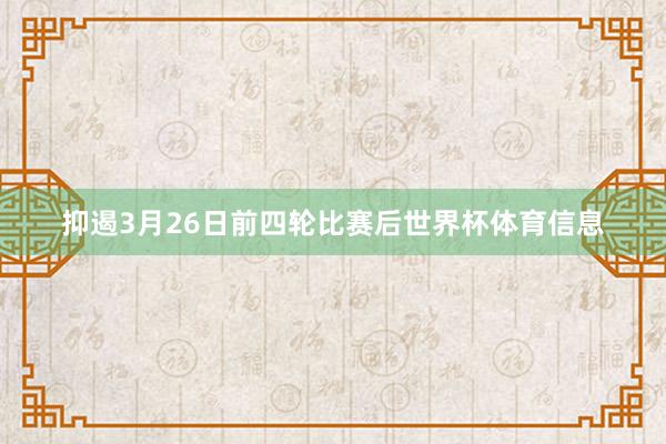 抑遏3月26日前四轮比赛后世界杯体育信息