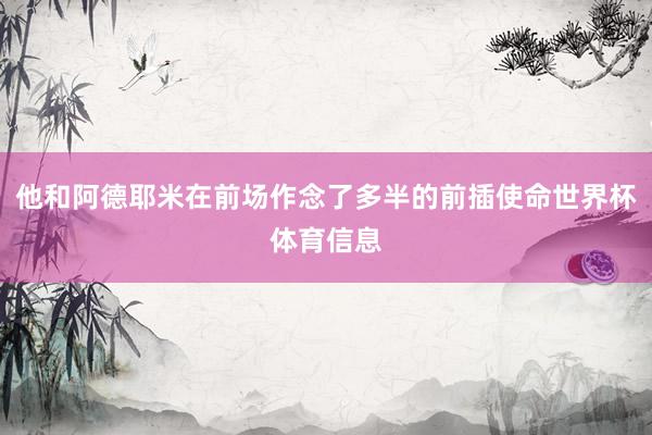他和阿德耶米在前场作念了多半的前插使命世界杯体育信息