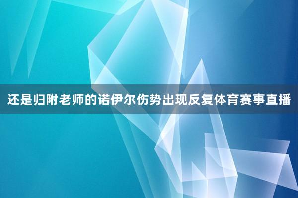 还是归附老师的诺伊尔伤势出现反复体育赛事直播