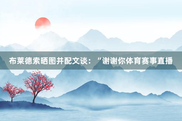 布莱德索晒图并配文谈：“谢谢你体育赛事直播