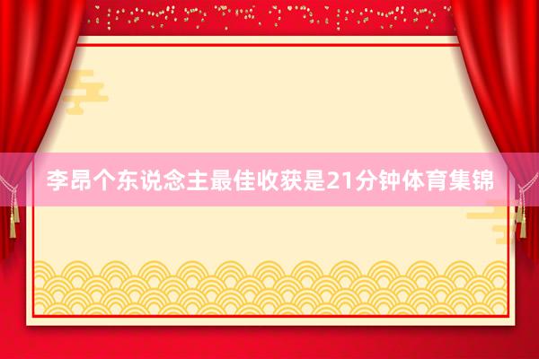 李昂个东说念主最佳收获是21分钟体育集锦