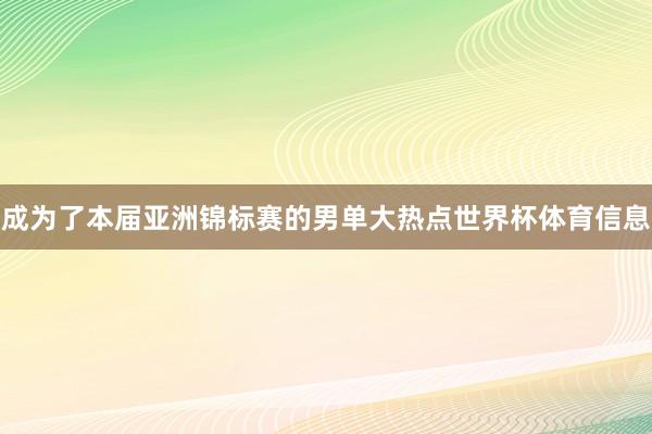 成为了本届亚洲锦标赛的男单大热点世界杯体育信息
