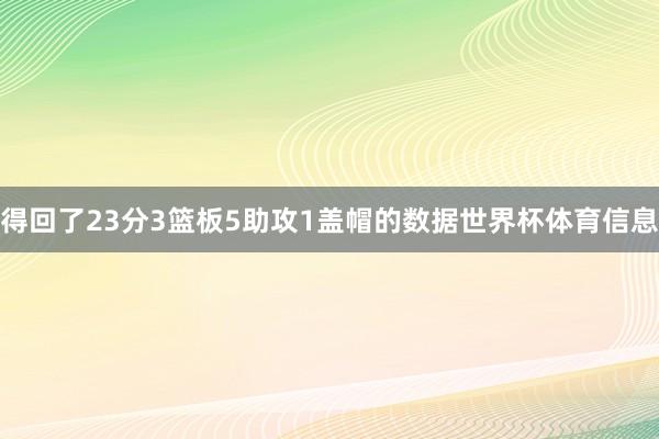 得回了23分3篮板5助攻1盖帽的数据世界杯体育信息