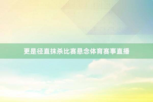 更是径直抹杀比赛悬念体育赛事直播