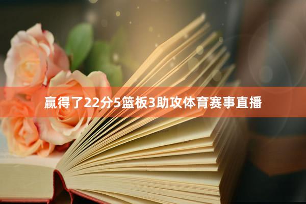 赢得了22分5篮板3助攻体育赛事直播